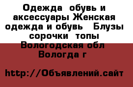 Одежда, обувь и аксессуары Женская одежда и обувь - Блузы, сорочки, топы. Вологодская обл.,Вологда г.